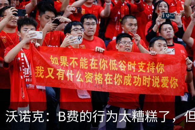 沃诺克：B费的行为太糟糕了，但卡里克周日还是得让他上场