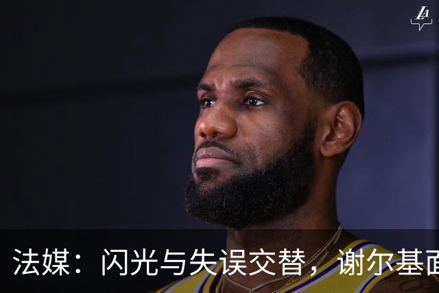法媒：闪光与失误交替，谢尔基面对意大利的表现并未完全令人信服