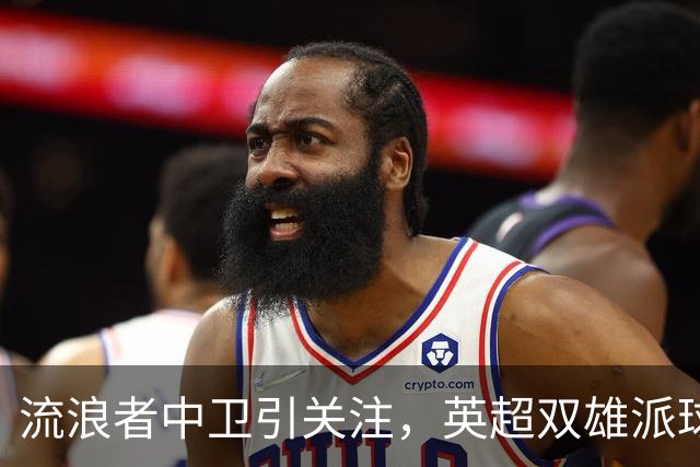 流浪者中卫引关注，英超双雄派球探考察