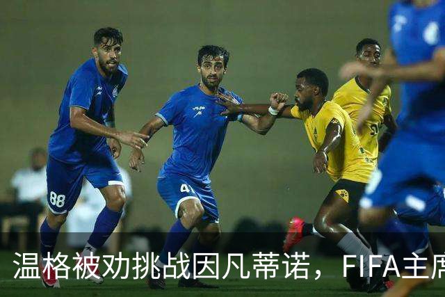 温格被劝挑战因凡蒂诺，FIFA主席要换人？
