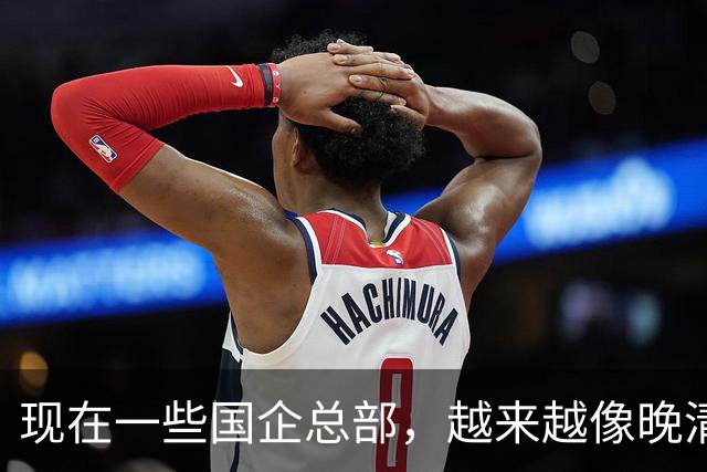 现在一些国企总部，越来越像晚清朝廷了