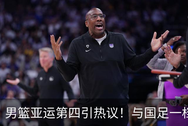 男篮亚运第四引热议！与国足一档 都输出阴影了 郭士强说对方没篮？