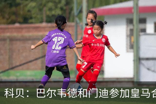 科贝：巴尔韦德和门迪参加皇马合练，阿森西奥和罗德里戈缺席
