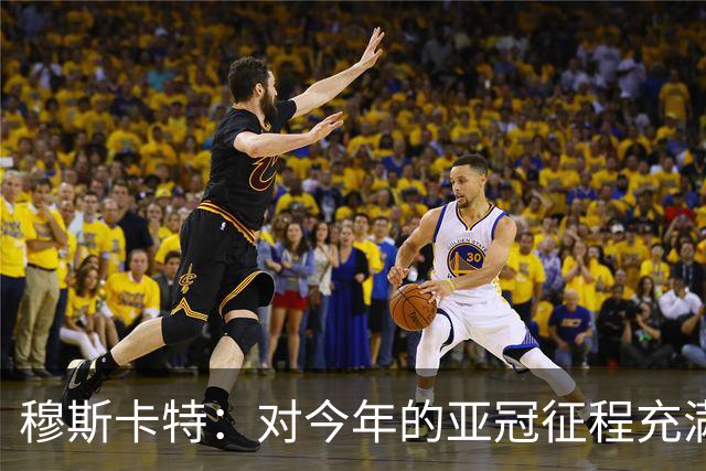 穆斯卡特：对今年的亚冠征程充满期待，希望明天能够延续良好状态