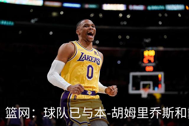 篮网：球队已与本-胡姆里乔斯和戴恩-丹贾签约