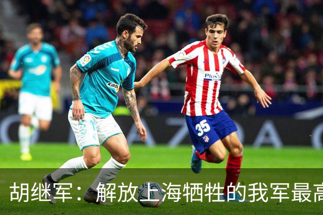 胡继军：解放上海牺牲的我军最高职务指挥员