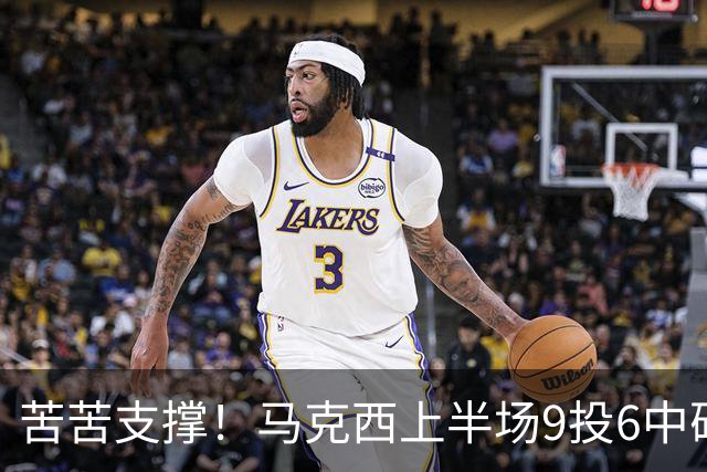 苦苦支撑！马克西上半场9投6中砍下15分2助 全队唯一得分上双