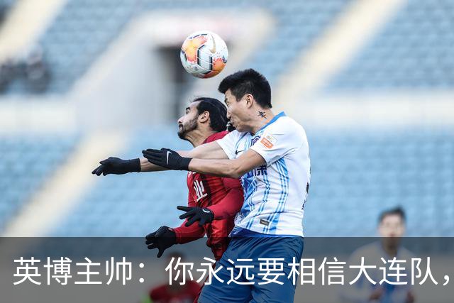 英博主帅：你永远要相信大连队，因为大连队不掉链子