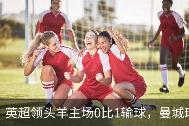 英超领头羊主场0比1输球，曼城球迷却唱“我们要和曼联一起降级”