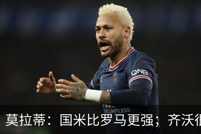 莫拉蒂：国米比罗马更强；齐沃很能干
