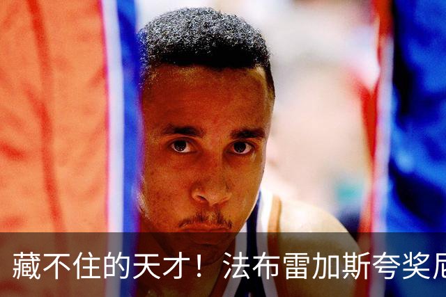 藏不住的天才！法布雷加斯夸奖尼科·帕斯，他完全有能力在巴萨站稳脚跟