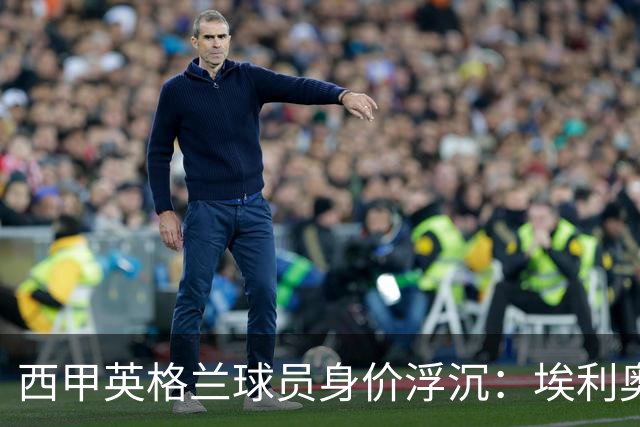 西甲英格兰球员身价浮沉：埃利奥特的低迷与明星的稳定