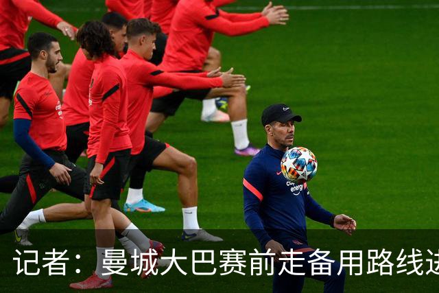 记者：曼城大巴赛前走备用路线进入安菲尔德，以避开人群