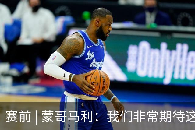 赛前 | 蒙哥马利：我们非常期待这场比赛 希望明天拿出自己最好的表现