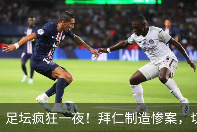 足坛疯狂一夜！拜仁制造惨案，切尔西爆冷溃败，摩纳哥绝杀登顶