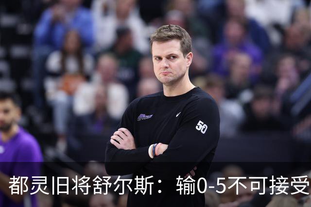 都灵旧将舒尔斯：输0-5不可接受；尤文的强大超出了我们的承受能力