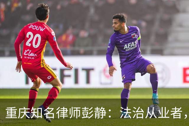重庆知名律师彭静：法治从业者，最忌沦为政商之间的中间人