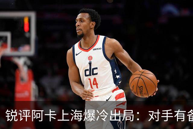 锐评阿卡上海爆冷出局：对手有备而来，德卡出局群龙无首星光黯淡
