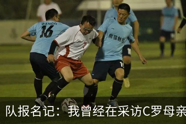 队报名记：我曾经在采访C罗母亲时提到梅西，C罗姐姐表情狰狞！