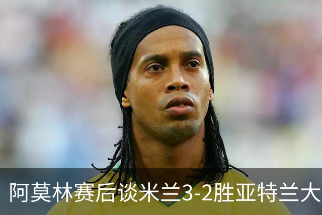 阿莫林赛后谈米兰3-2胜亚特兰大