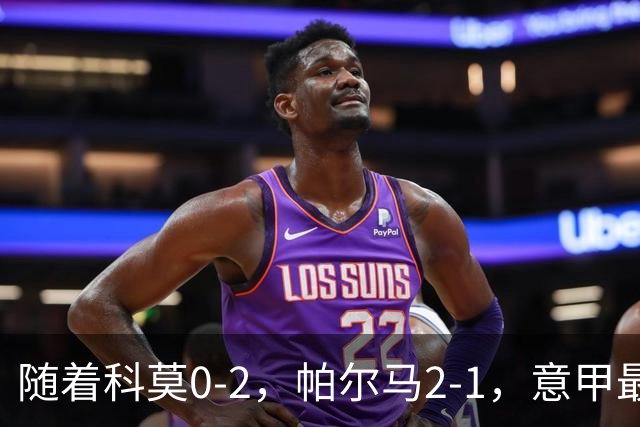 随着科莫0-2，帕尔马2-1，意甲最新积分榜出炉