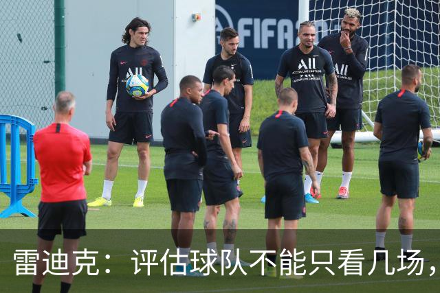 雷迪克：评估球队不能只看几场，我通常以10到20场为周期