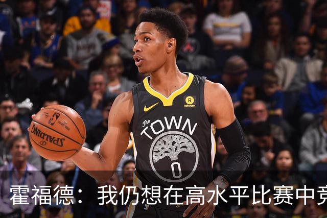 霍福德：我仍想在高水平比赛中竞争 对波津来说最重要的是耐心！
