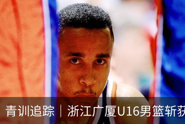 青训追踪｜浙江广厦U16男篮斩获全国季军！