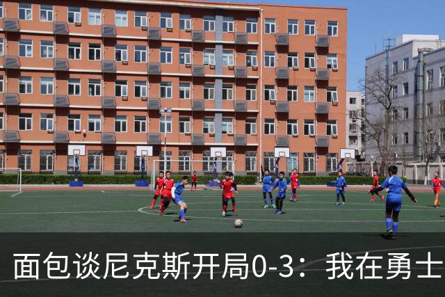 面包谈尼克斯开局0-3：我在勇士学到 有时被打中头部可能并非坏事
