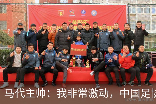 马代主帅：我非常激动，中国足协主席电话邀请我，这不同于我问儿子去不去动物园玩