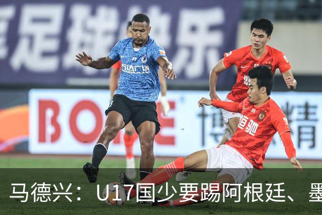 马德兴：U17国少要踢阿根廷、墨西哥和坦桑尼亚，可能再战阿森纳