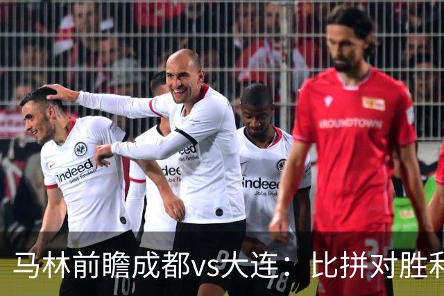 马林前瞻成都vs大连：比拼对胜利的渴望、稳定的心态和战术纪律