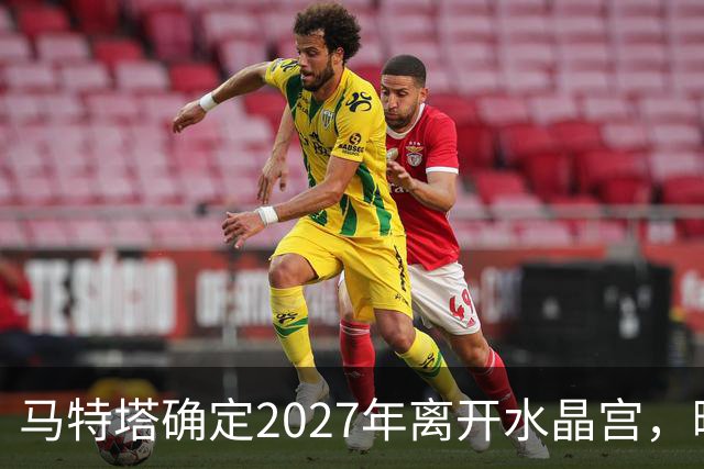 马特塔确定2027年离开水晶宫，曝曼联冬窗引进！齐尔克泽将被清洗