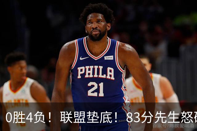 0胜4负！联盟垫底！83分先生怒砍8分