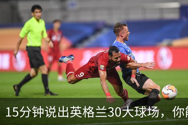 15分钟说出英格兰30大球场，你能拿几分？