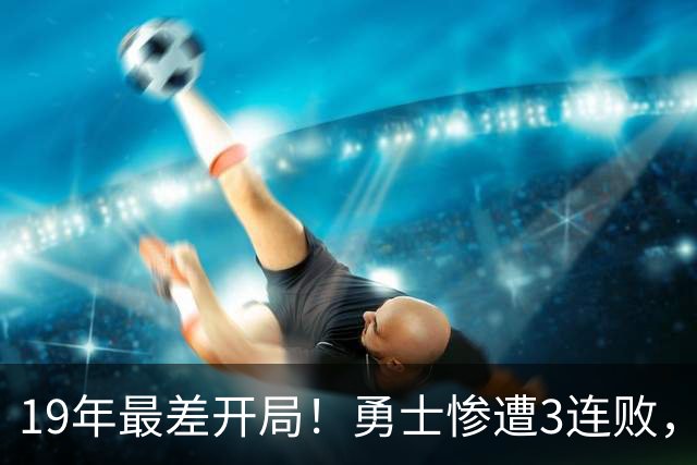 19年最差开局！勇士惨遭3连败，11号秀得分创纪录，科尔却指出致命短板！
