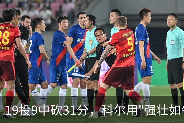 19投9中砍31分，科尔用"强壮如牛"形容这位11号秀