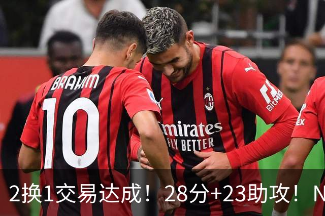 2换1交易达成！28分+23助攻！NBA励志落选秀又要签双向合同