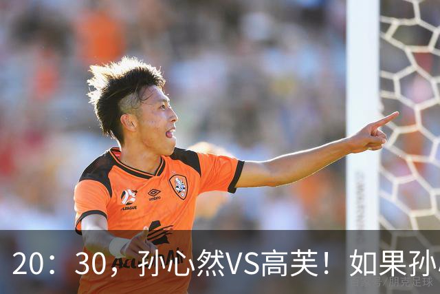 20：30，孙心然VS高芙！如果孙心然可以战胜高芙，将产生6大利好！