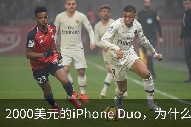 2000美元的iPhone Duo，为什么多数人不该买？