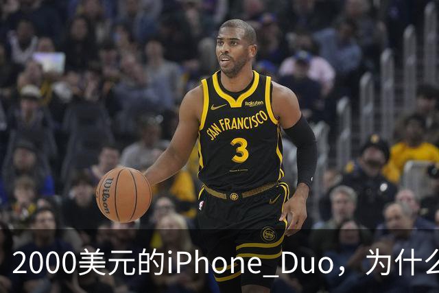 2000美元的iPhone Duo，为什么多数人不该买？
