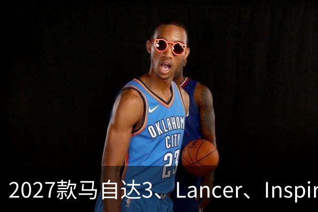 2027款马自达3、Lancer、Inspire：大屏、大尾翼，谁更打动年轻人？