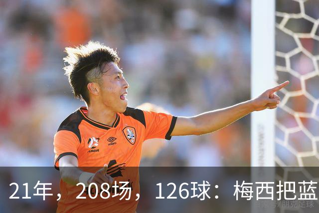 21年，208场，126球：梅西把蓝白10号，还给了阿根廷