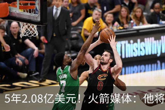 5年2.08亿美元！火箭媒体：他将成为球队的当家球星