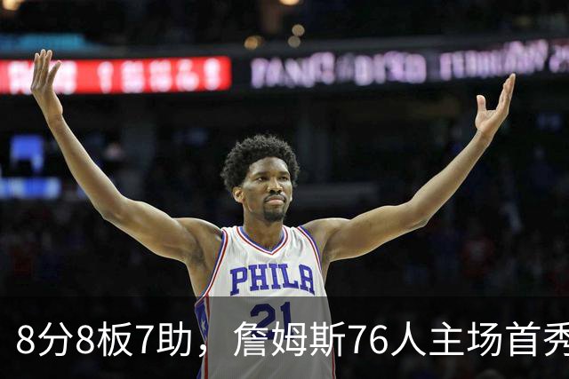 8分8板7助，詹姆斯76人主场首秀只用了25分钟