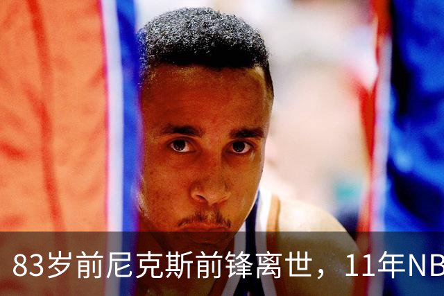 83岁前尼克斯前锋离世，11年NBA生涯留下5316分