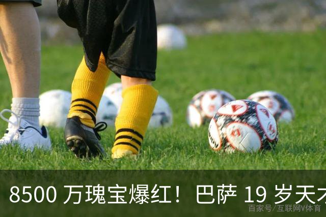 8500 万瑰宝爆红！巴萨 19 岁天才横空出世！阿森纳热刺抢破头