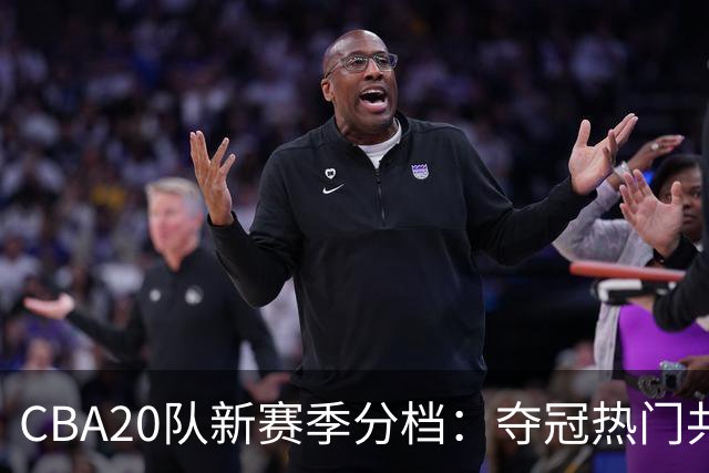 CBA20队新赛季分档：夺冠热门共2支，广厦浙江掉队，降级队2选1