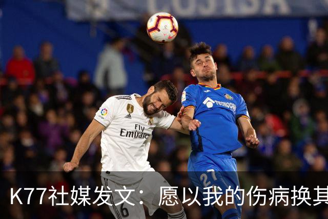 K77社媒发文：愿以我的伤病换其他球员平安，会更强大地归来
