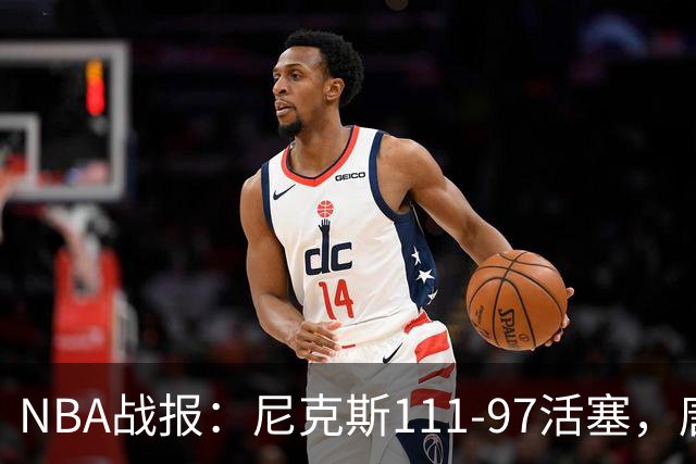 NBA战报：尼克斯111-97活塞，唐斯27+20+3